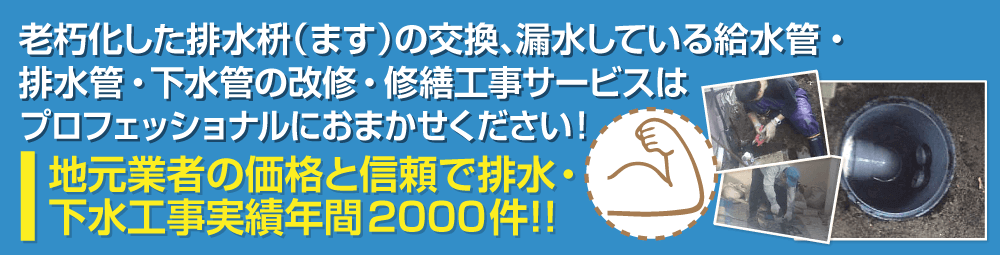 老朽化した排水桝（マス）の交換、漏水している給水管・排水管・下水管の改修・修繕工事サービスはプロフェッショナルにおまかせください！地元業者の価格と信頼で排水・下水工事実績年間2000件！！