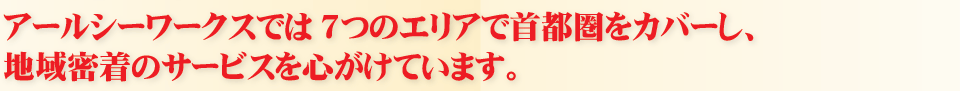 アールシーワークスでは7つのエリアで首都圏をカバーし、